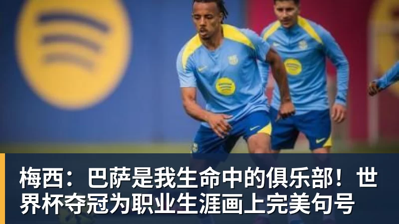 梅西：巴萨是我生命中的俱乐部！世界杯夺冠为职业生涯画上完美句号